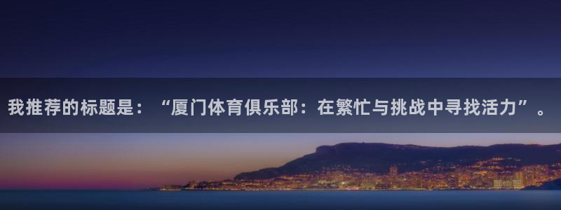 注册vsport体育官方正版app：我推荐的标题是：“厦门体