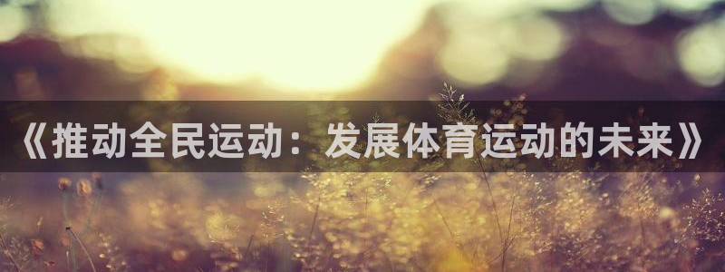 vsport体育官网下载娱乐：《推动全民运动：发展体育运动的