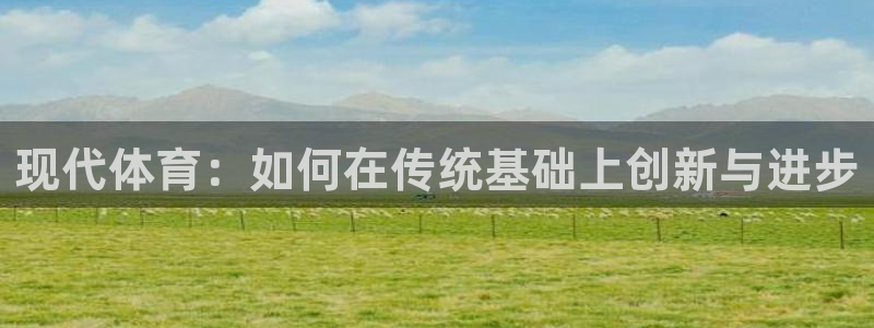 vsport体育官网下载：现代体育：如何在传统基础上