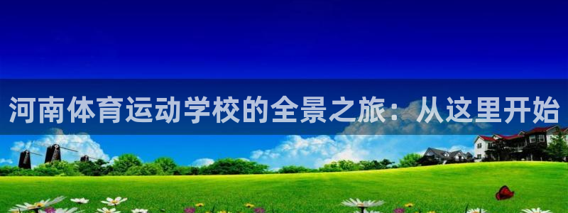 vsport体育平台：河南体育运动学校的全景之旅：从这里开始