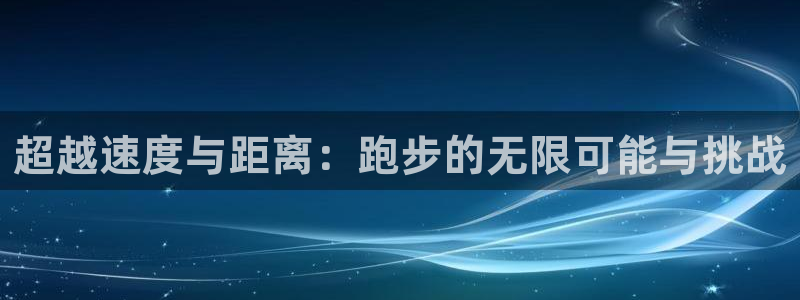 vsport体育平台app：超越速度与距离：跑步的无限可能与