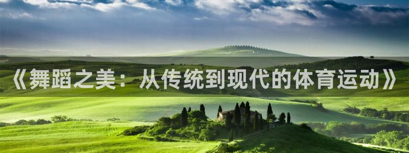  vsport体育：《舞蹈之美：从传统到现代的体育运动》
