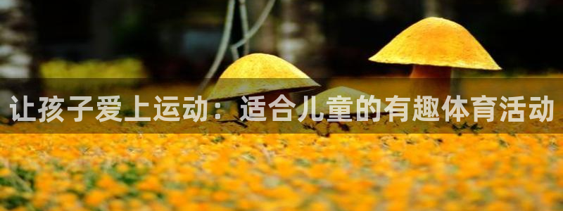  vsport体育在线官网：让孩子爱上运动：适合儿童的有趣体育