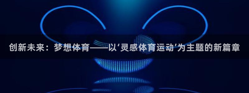 vsport体育官网：创新未来：梦想